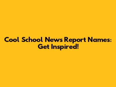 Cool School News Report Names: Get Inspired!