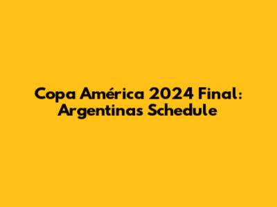 Copa América 2024 Final: Argentina's Schedule