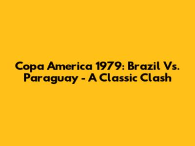Copa America 1979: Brazil Vs. Paraguay - A Classic Clash