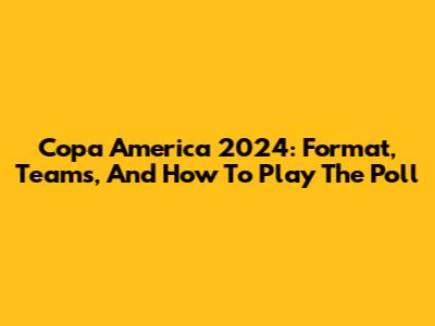 Copa America 2024: Format, Teams, And How To Play The Poll