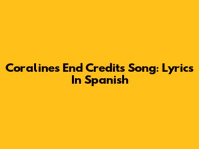 Coraline's End Credits Song: Lyrics In Spanish