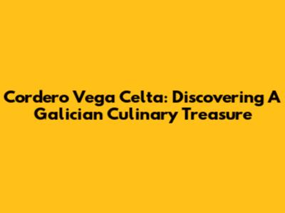 Cordero Vega Celta: Discovering A Galician Culinary Treasure