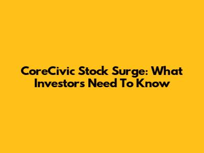 CoreCivic Stock Surge: What Investors Need To Know