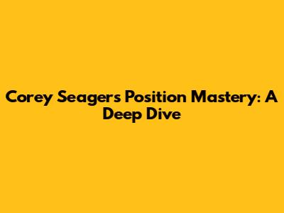 Corey Seager's Position Mastery: A Deep Dive