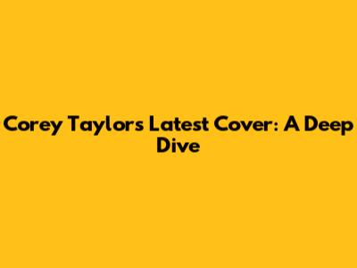 Corey Taylor's Latest Cover: A Deep Dive