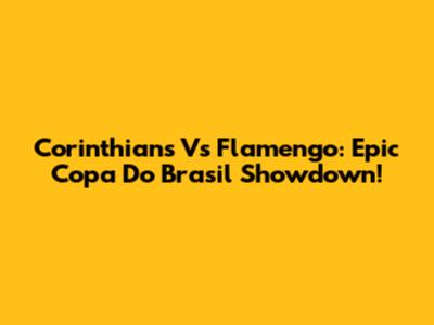 Corinthians Vs Flamengo: Epic Copa Do Brasil Showdown!