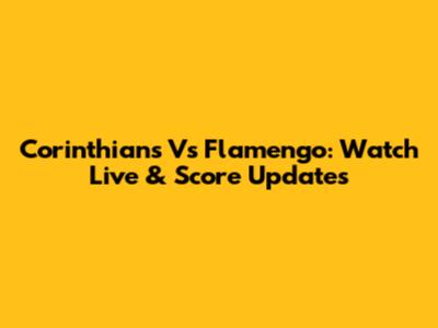 Corinthians Vs Flamengo: Watch Live & Score Updates