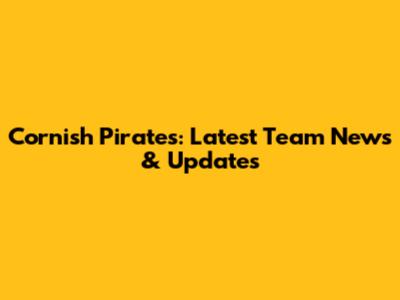 Cornish Pirates: Latest Team News & Updates