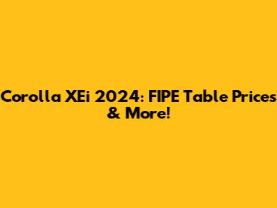 Corolla XEi 2024: FIPE Table Prices & More!
