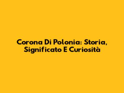 Corona Di Polonia: Storia, Significato E Curiosità