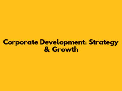 Corporate Development: Strategy & Growth