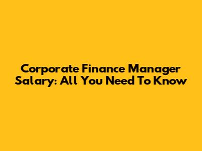 Corporate Finance Manager Salary: All You Need To Know