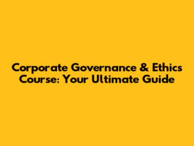 Corporate Governance & Ethics Course: Your Ultimate Guide