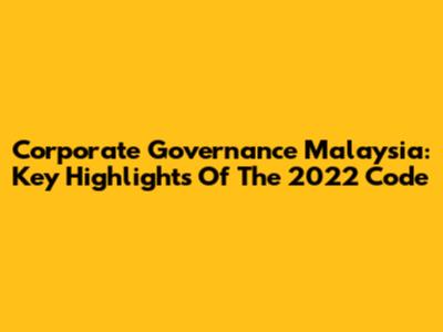 Corporate Governance Malaysia: Key Highlights Of The 2022 Code