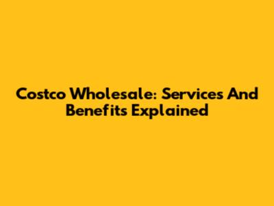 Costco Wholesale: Services And Benefits Explained