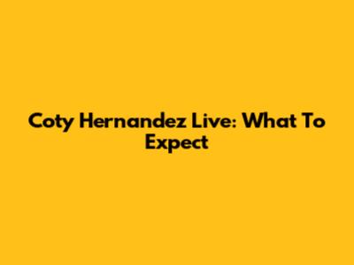 Coty Hernandez Live: What To Expect