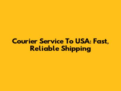 Courier Service To USA: Fast, Reliable Shipping