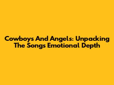 Cowboys And Angels: Unpacking The Song's Emotional Depth