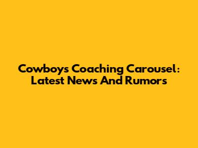 Cowboys Coaching Carousel: Latest News And Rumors