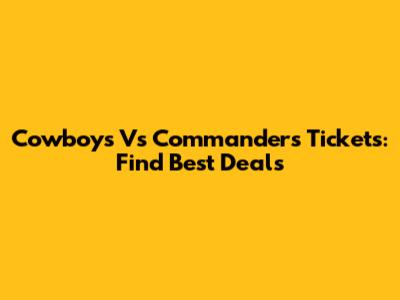 Cowboys Vs Commanders Tickets: Find Best Deals