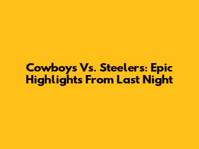 Cowboys Vs. Steelers: Epic Highlights From Last Night