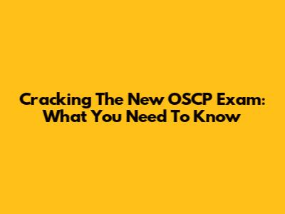 Cracking The New OSCP Exam: What You Need To Know