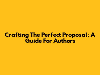 Crafting The Perfect Proposal: A Guide For Authors