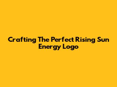 Crafting The Perfect Rising Sun Energy Logo