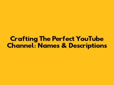 Crafting The Perfect YouTube Channel: Names & Descriptions