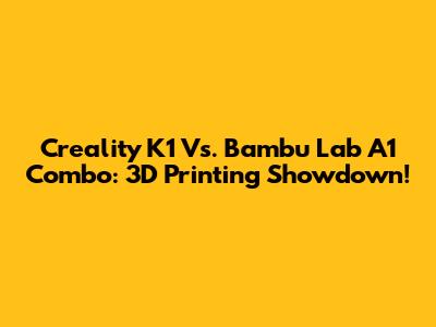 Creality K1 Vs. Bambu Lab A1 Combo: 3D Printing Showdown!