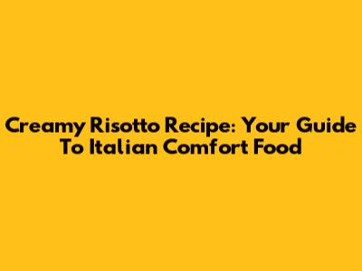 Creamy Risotto Recipe: Your Guide To Italian Comfort Food