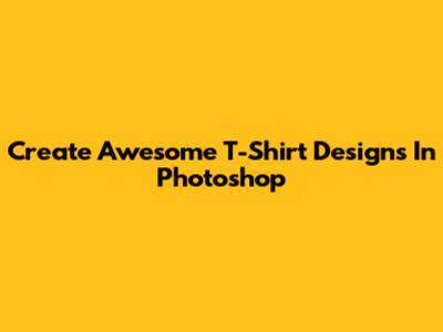 Create Awesome T-Shirt Designs In Photoshop