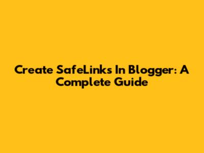 Create SafeLinks In Blogger: A Complete Guide