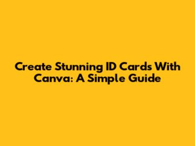 Create Stunning ID Cards With Canva: A Simple Guide