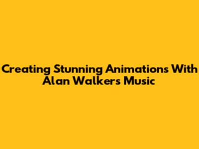 Creating Stunning Animations With Alan Walker's Music