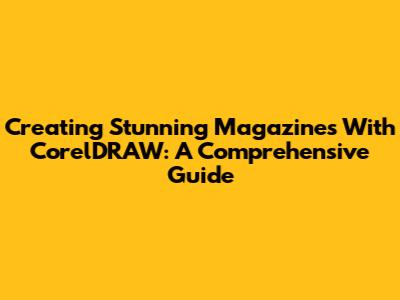 Creating Stunning Magazines With CorelDRAW: A Comprehensive Guide