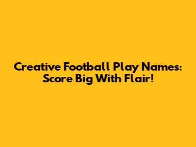 Creative Football Play Names: Score Big With Flair!