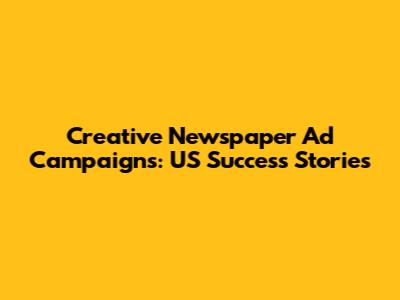 Creative Newspaper Ad Campaigns: US Success Stories