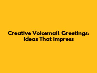 Creative Voicemail Greetings: Ideas That Impress