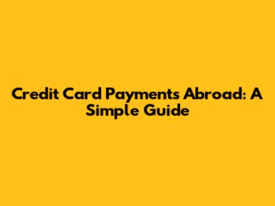 Credit Card Payments Abroad: A Simple Guide