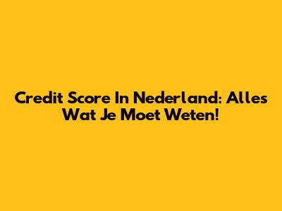 Credit Score In Nederland: Alles Wat Je Moet Weten!