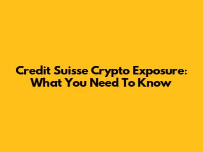Credit Suisse Crypto Exposure: What You Need To Know