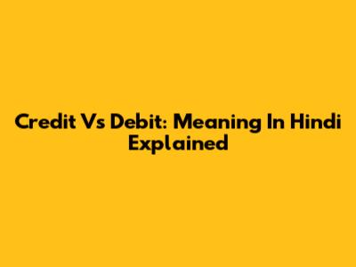 Credit Vs Debit: Meaning In Hindi Explained