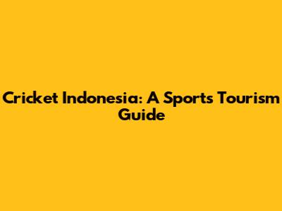 Cricket Indonesia: A Sports Tourism Guide