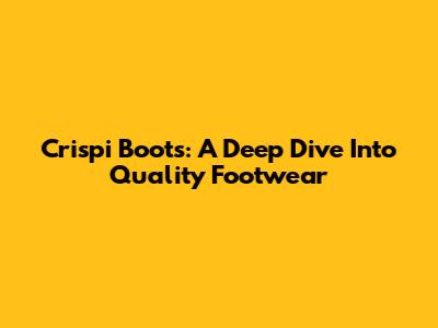 Crispi Boots: A Deep Dive Into Quality Footwear
