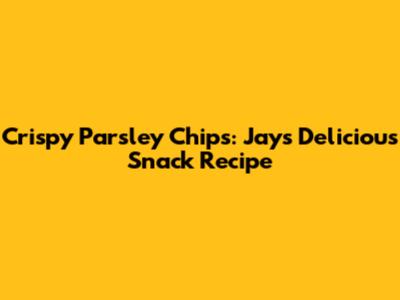 Crispy Parsley Chips: Jays' Delicious Snack Recipe
