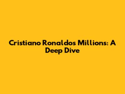 Cristiano Ronaldo's Millions: A Deep Dive