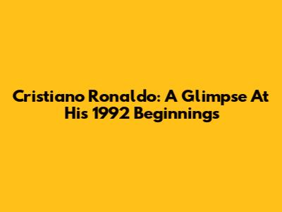 Cristiano Ronaldo: A Glimpse At His 1992 Beginnings