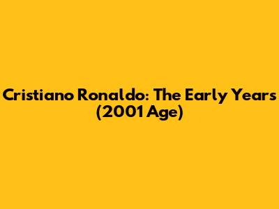 Cristiano Ronaldo: The Early Years (2001 Age)