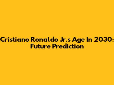 Cristiano Ronaldo Jr.'s Age In 2030: Future Prediction